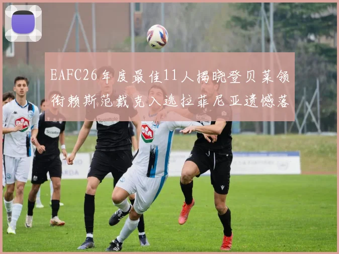 EAFC26年度最佳11人揭晓登贝莱领衔赖斯范戴克入选拉菲尼亚遗憾落选