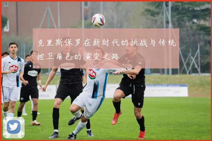 克里斯保罗在新时代的挑战与传统控卫角色的演变之路
