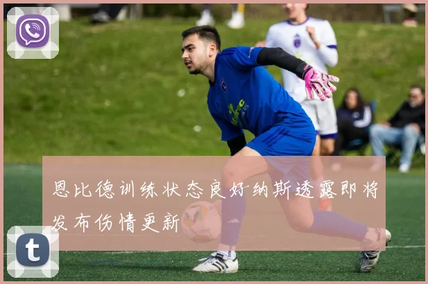 恩比德训练状态良好纳斯透露即将发布伤情更新