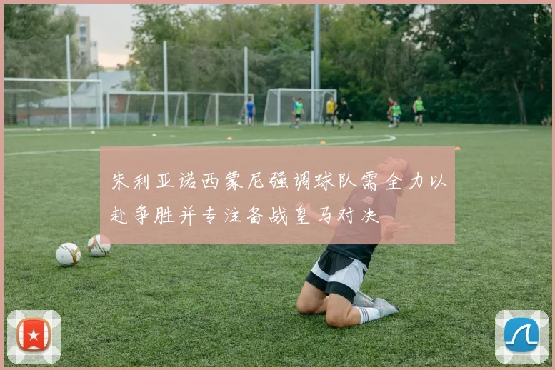 朱利亚诺西蒙尼强调球队需全力以赴争胜并专注备战皇马对决