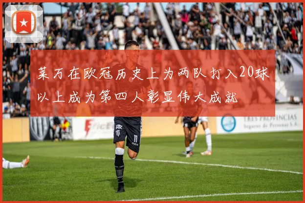 莱万在欧冠历史上为两队打入20球以上成为第四人彰显伟大成就