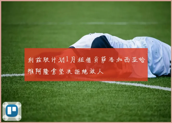 利兹联计划1月租借贡萨洛加西亚哈维阿隆索坚决拒绝放人