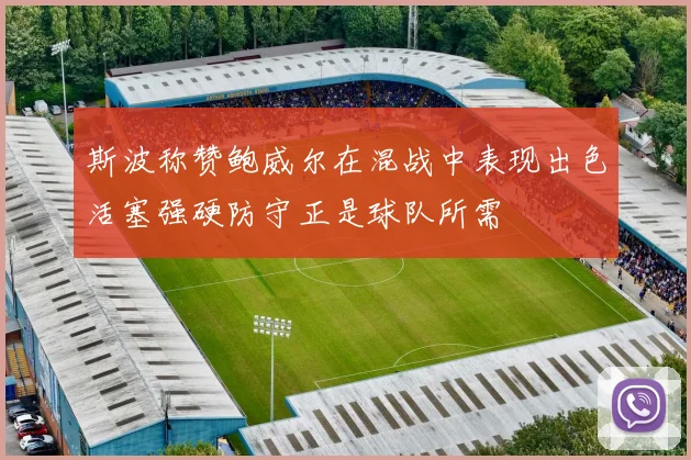 斯波称赞鲍威尔在混战中表现出色活塞强硬防守正是球队所需