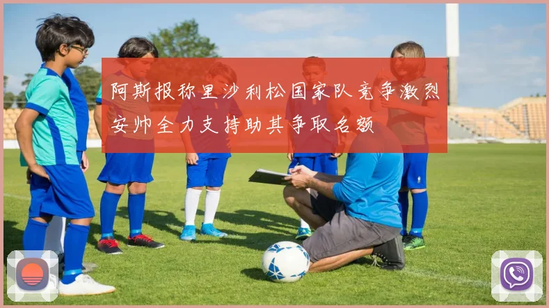 阿斯报称里沙利松国家队竞争激烈安帅全力支持助其争取名额