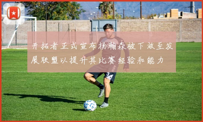 开拓者正式宣布杨瀚森被下放至发展联盟以提升其比赛经验和能力