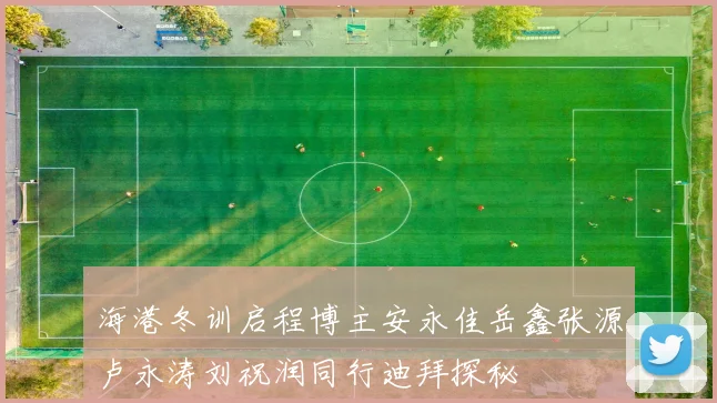 海港冬训启程博主安永佳岳鑫张源卢永涛刘祝润同行迪拜探秘