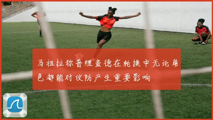马祖拉称普理查德在轮换中无论角色都能对攻防产生重要影响