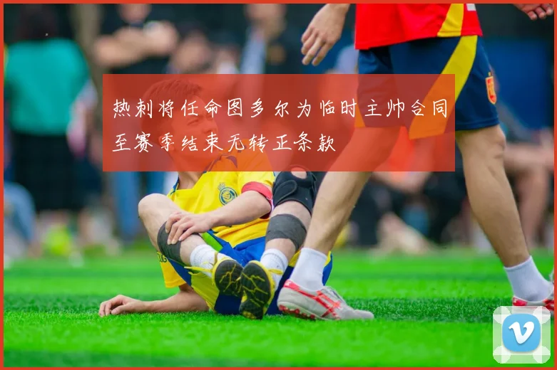 热刺将任命图多尔为临时主帅合同至赛季结束无转正条款