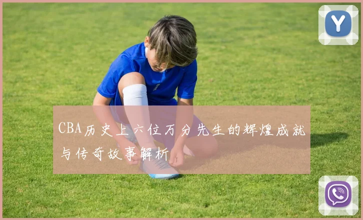 CBA历史上六位万分先生的辉煌成就与传奇故事解析