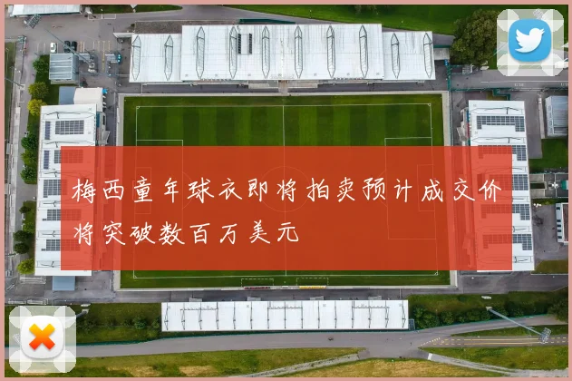 梅西童年球衣即将拍卖预计成交价将突破数百万美元
