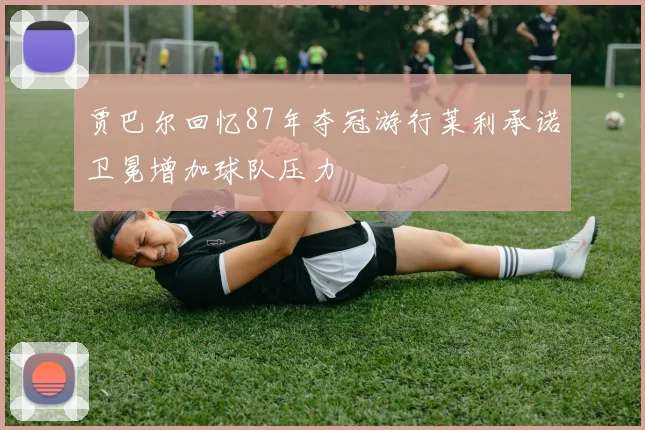 贾巴尔回忆87年夺冠游行莱利承诺卫冕增加球队压力